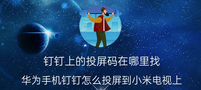 钉钉上的投屏码在哪里找 华为手机钉钉怎么投屏到小米电视上？